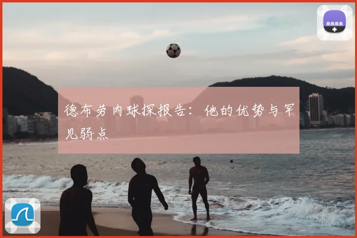 德布劳内球探报告:他的优势与罕见弱点