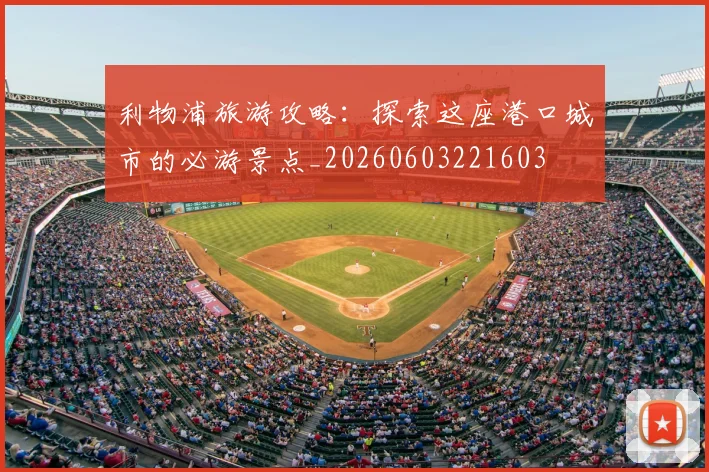 利物浦旅游攻略：探索这座港口城市的必游景点_20260603221603