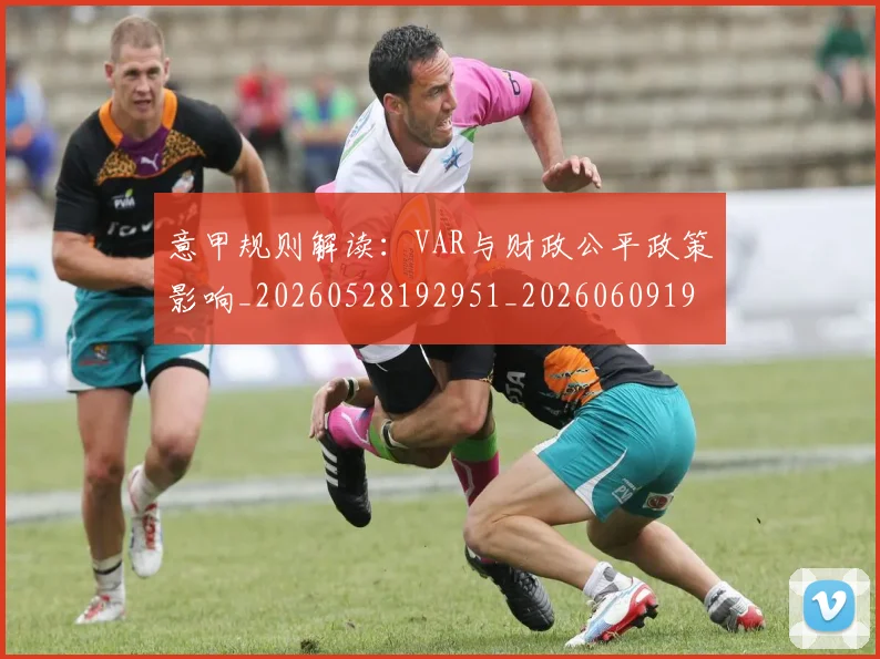 意甲规则解读：VAR与财政公平政策影响_20260528192951_20260609193736