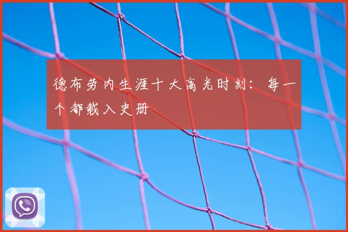 德布劳内生涯十大高光时刻:每一个都载入史册