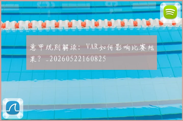 意甲规则解读：VAR如何影响比赛结果？_20260522160825