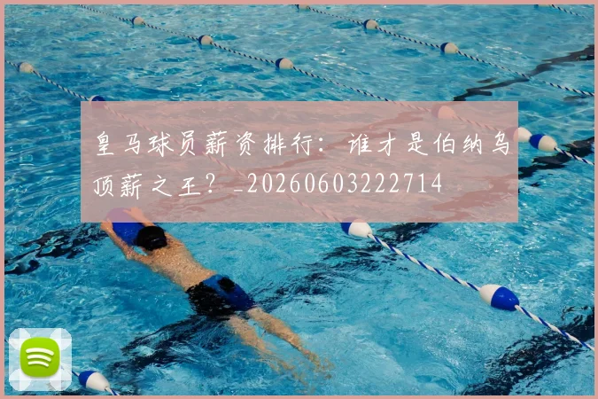 皇马球员薪资排行：谁才是伯纳乌顶薪之王？_20260603222714