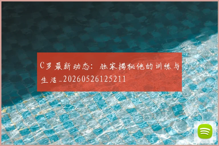 C罗最新动态：独家揭秘他的训练与生活_20260526125211