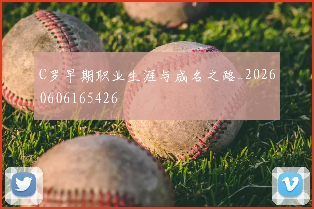 C罗早期职业生涯与成名之路_20260606165426