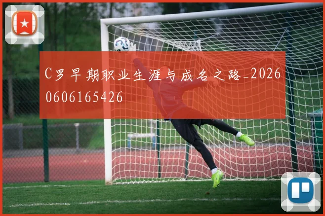 C罗早期职业生涯与成名之路_20260606165426