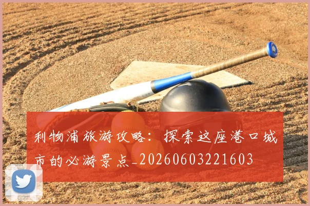 利物浦旅游攻略：探索这座港口城市的必游景点_20260603221603