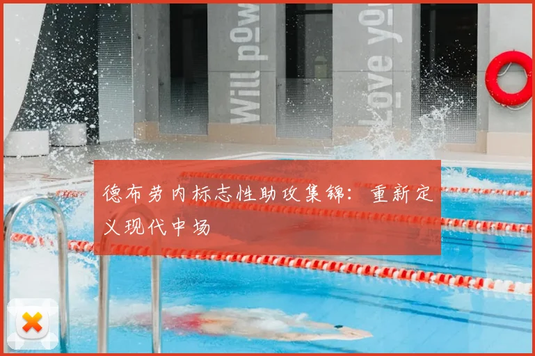 德布劳内标志性助攻集锦：重新定义现代中场